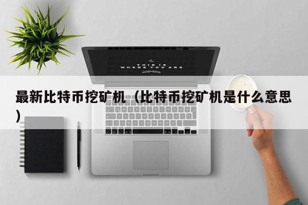 最新比特币挖矿机(比特币挖矿机是什么意思)