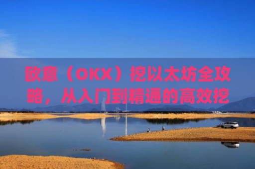 欧意(OKX)挖以太坊全攻略,从入门到精通的高效挖矿指南_挖以太坊eth