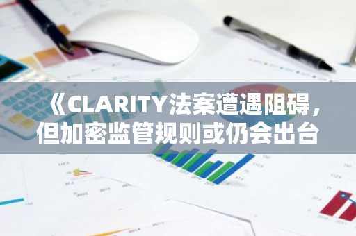 《CLARITY法案遭遇阻碍,但加密监管规则或仍会出台:5只值得穿越波动持有的币种》