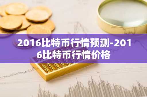 2016比特币行情预测-2016比特币行情价格