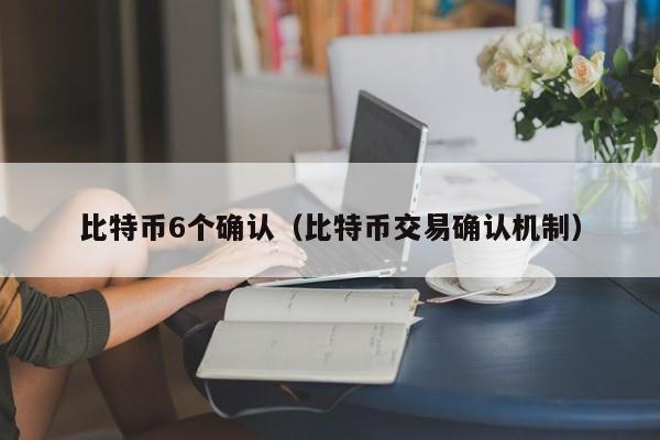 比特币6个确认(比特币交易确认机制)