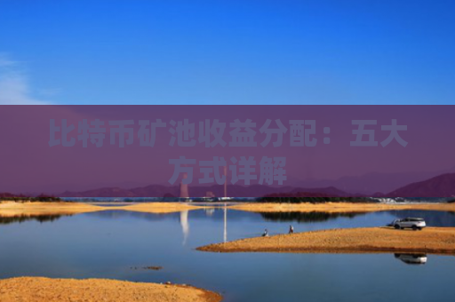 比特币矿池收益分配:五大方式详解