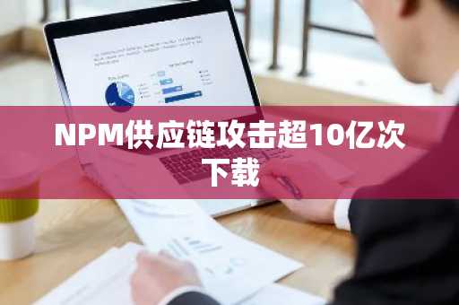 NPM供应链攻击超10亿次下载