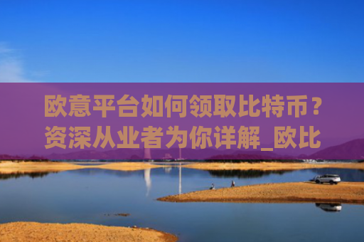 欧意平台如何领取比特币？资深从业者为你详解_欧比特提币