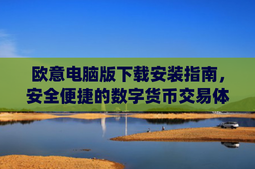 欧意电脑版下载安装指南,安全便捷的数字货币交易体验_欧亿软件下载安装