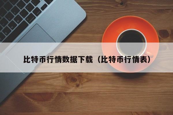 比特币行情数据下载（比特币行情表）