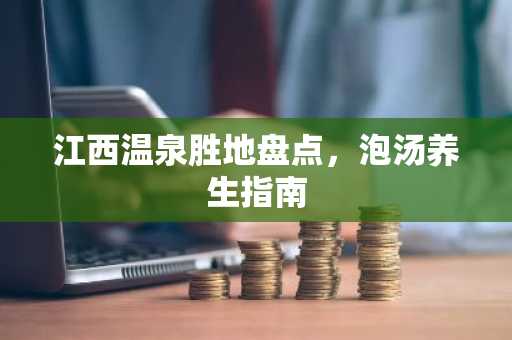 江西温泉胜地盘点,泡汤养生指南