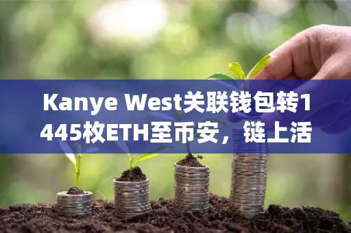 Kanye West关联钱包转1445枚ETH至币安，链上活动引发市场关注