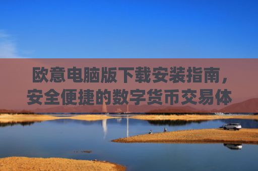 欧意电脑版下载安装指南，安全便捷的数字货币交易体验_欧亿软件下载安装