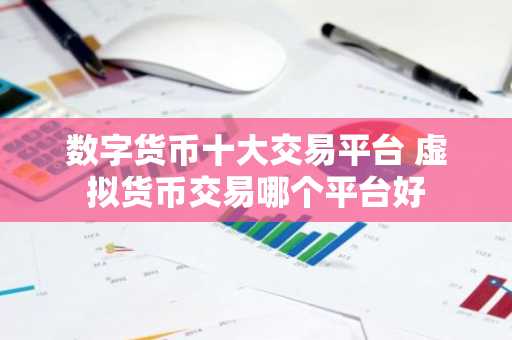 数字货币十大交易平台 虚拟货币交易哪个平台好