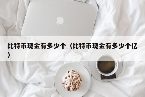比特币现金有多少个(比特币现金有多少个亿)