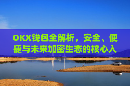 OKX钱包全解析，安全、便捷与未来加密生态的核心入口_okx钱包权限不足,无法交易的原因及解决方案
