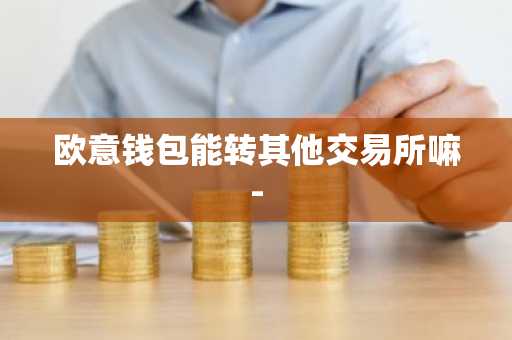欧意钱包能转其他交易所嘛-