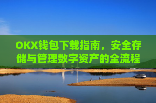 OKX钱包下载指南,安全存储与管理数字资产的全流程解析_okex钱包官方网站