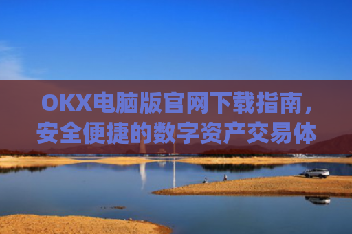 OKX电脑版官网下载指南,安全便捷的数字资产交易体验_okooo电脑版