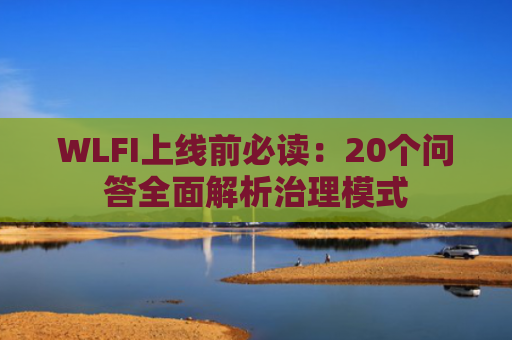WLFI上线前必读:20个问答全面解析治理模式
