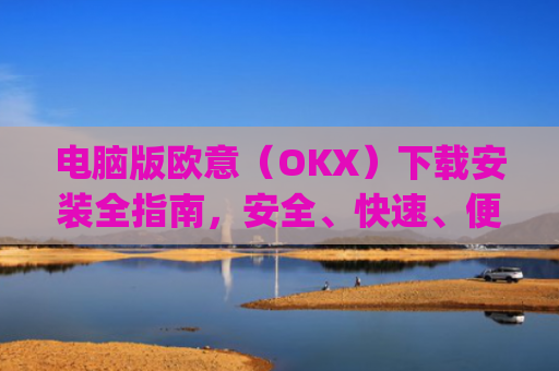 电脑版欧意（OKX）下载安装全指南，安全、快速、便捷_电脑怎么下载欧路词典