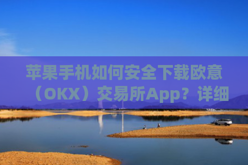 苹果手机如何安全下载欧意(OKX)交易所App?详细教程与注意事项_苹果手机怎么下载sileo