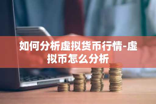 如何分析虚拟货币行情-虚拟币怎么分析