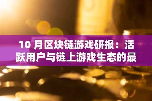 10 月区块链游戏研报:活跃用户与链上游戏生态的最新趋势解读