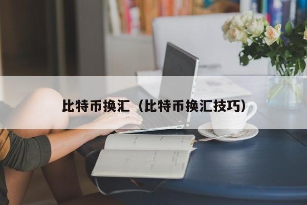 比特币换汇(比特币换汇技巧)