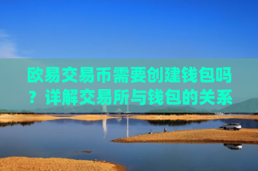欧易交易币需要创建钱包吗?详解交易所与钱包的关系_