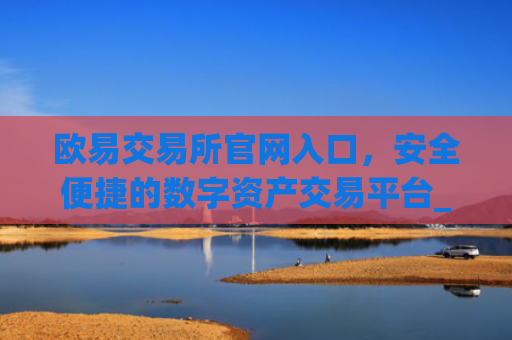 欧易交易所官网入口,安全便捷的数字资产交易平台_