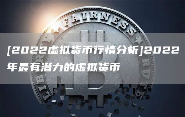 [2022虚拟货币行情分析]2022年最有潜力的虚拟货币
