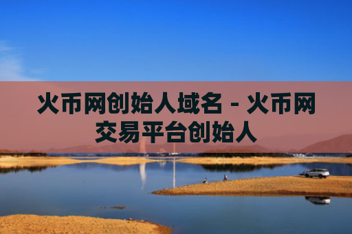 火币网创始人域名 - 火币网交易平台创始人