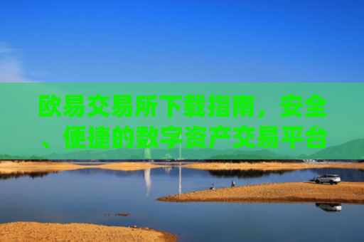 欧易交易所下载指南,安全、便捷的数字资产交易平台_欧 易交易所app官网