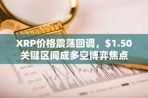 XRP价格震荡回调，$1.50关键区间成多空博弈焦点