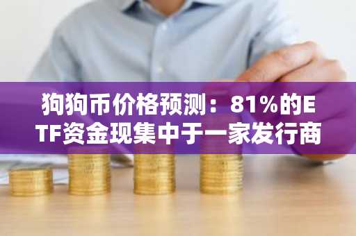 狗狗币价格预测：81%的ETF资金现集中于一家发行商