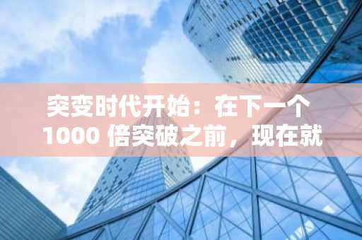 突变时代开始:在下一个 1000 倍突破之前,现在就购买 3 种最佳新加密货币