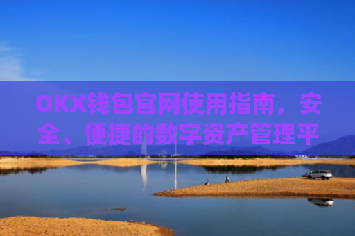 OKX钱包官网使用指南，安全、便捷的数字资产管理平台_okex钱包官方网站