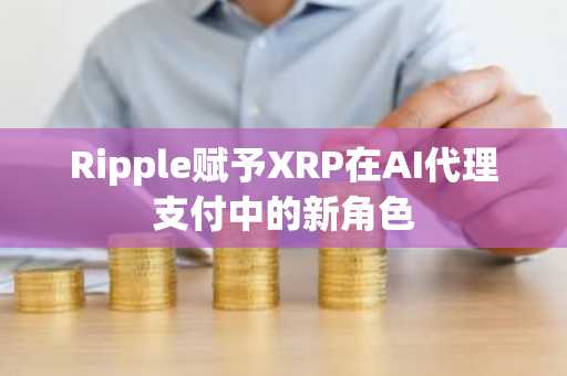 Ripple赋予XRP在AI代理支付中的新角色