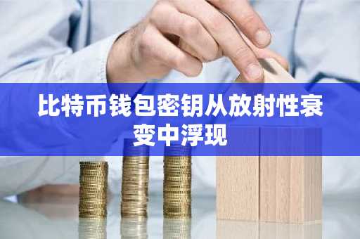比特币钱包密钥从放射性衰变中浮现