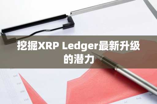 挖掘XRP Ledger最新升级的潜力