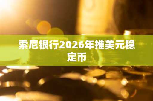 索尼银行2026年推美元稳定币