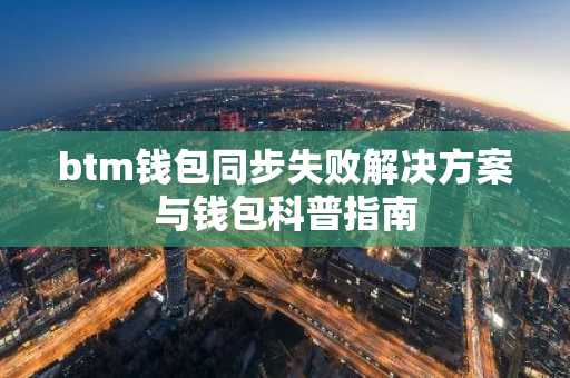 btm钱包同步失败解决方案与钱包科普指南