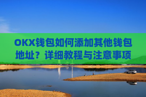 OKX钱包如何添加其他钱包地址？详细教程与注意事项_okex钱包地址怎么设置