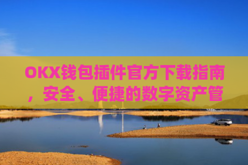 OKX钱包插件官方下载指南,安全、便捷的数字资产管理工具_okex钱包官方网站