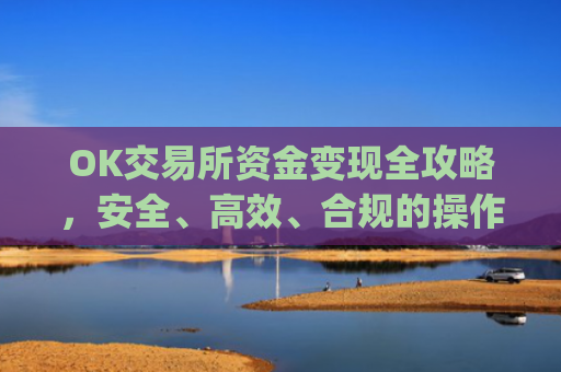 OK交易所资金变现全攻略，安全、高效、合规的操作指南_ok钱包怎么转出