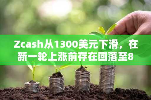 Zcash从1300美元下滑,在新一轮上涨前存在回落至850美元的风险
