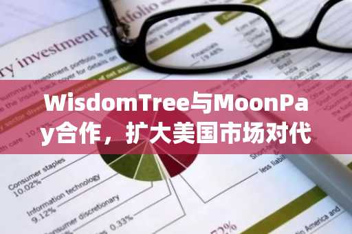 WisdomTree与MoonPay合作,扩大美国市场对代币化货币市场基金的接入