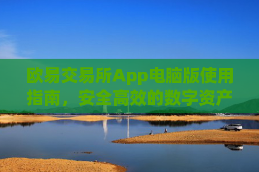 欧易交易所App电脑版使用指南,安全高效的数字资产交易体验_