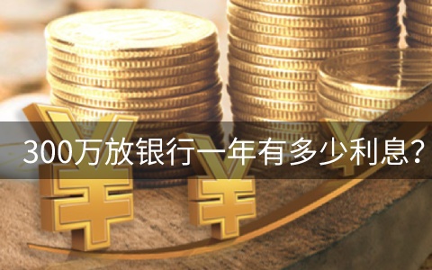 300万放银行一年有多少利息？能财务自由吗