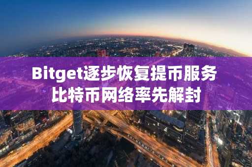 Bitget逐步恢复提币服务 比特币网络率先解封