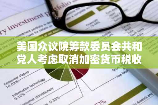 美国众议院筹款委员会共和党人考虑取消加密货币税收条款
