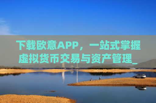 下载欧意APP，一站式掌握虚拟货币交易与资产管理_
