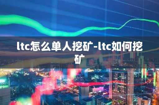 ltc怎么单人挖矿-ltc如何挖矿